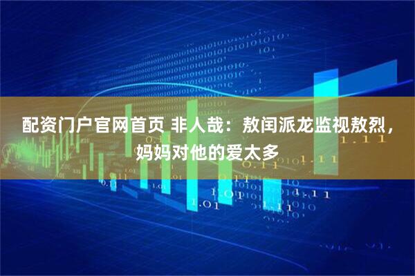 配资门户官网首页 非人哉：敖闰派龙监视敖烈，妈妈对他的爱太多