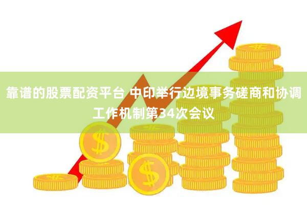 靠谱的股票配资平台 中印举行边境事务磋商和协调工作机制第34次会议