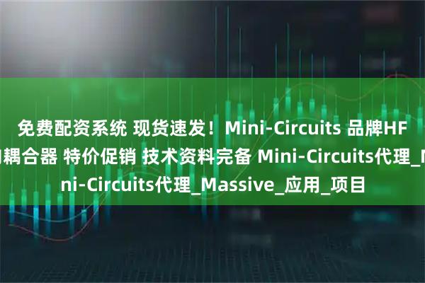 免费配资系统 现货速发！Mini-Circuits 品牌HFCG-2000+高频定向耦合器 特价促销 技术资料完备 Mini-Circuits代理_Massive_应用_项目