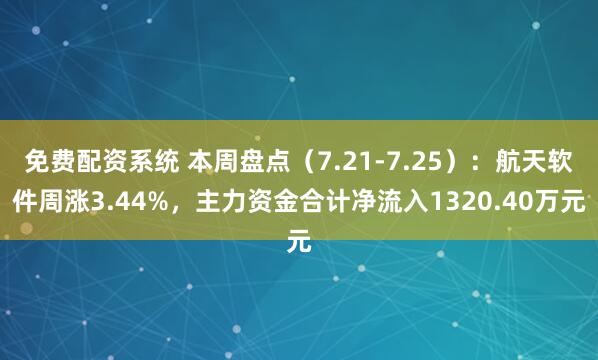 免费配资系统 本周盘点（7.21-7.25）：航天软件周涨3.44%，主力资金合计净流入1320.40万元