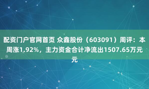 配资门户官网首页 众鑫股份（603091）周评：本周涨1.92%，主力资金合计净流出1507.65万元