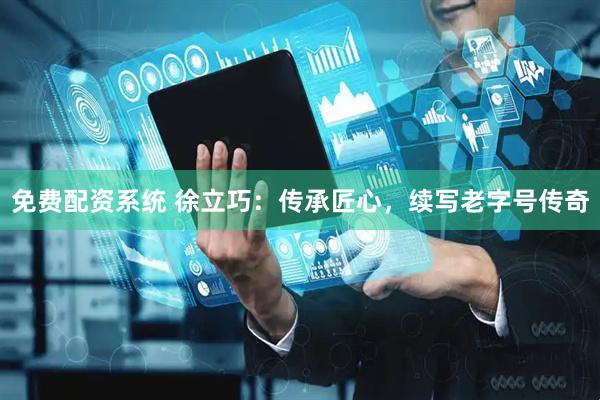 免费配资系统 徐立巧：传承匠心，续写老字号传奇