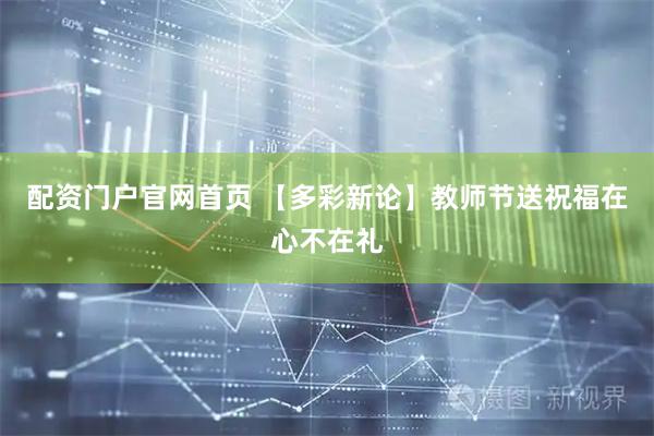 配资门户官网首页 【多彩新论】教师节送祝福在心不在礼