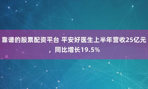 靠谱的股票配资平台 平安好医生上半年营收25亿元,同比增长19.5%