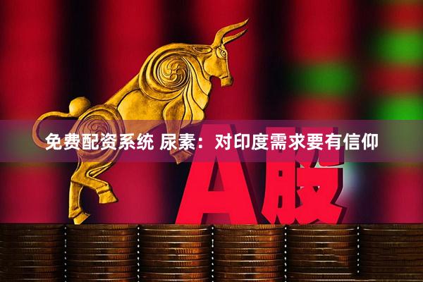 免费配资系统 尿素：对印度需求要有信仰