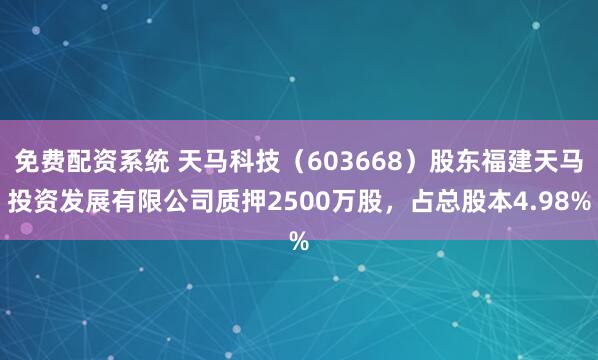 免费配资系统 天马科技（603668）股东福建天马投资发展有限公司质押2500万股，占总股本4.98%