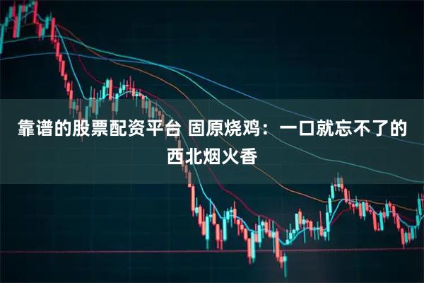 靠谱的股票配资平台 固原烧鸡：一口就忘不了的西北烟火香