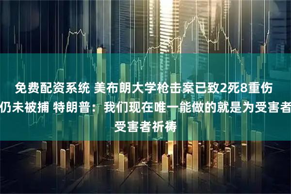 免费配资系统 美布朗大学枪击案已致2死8重伤 枪手仍未被捕 特朗普：我们现在唯一能做的就是为受害者祈祷