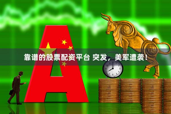 靠谱的股票配资平台 突发，美军遭袭！