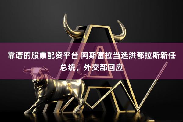 靠谱的股票配资平台 阿斯富拉当选洪都拉斯新任总统，外交部回应