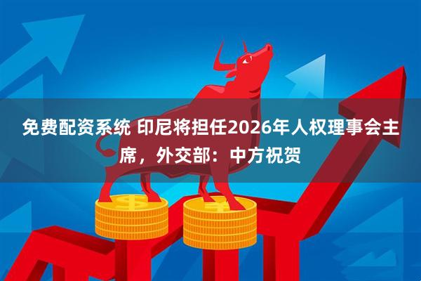 免费配资系统 印尼将担任2026年人权理事会主席，外交部：中方祝贺