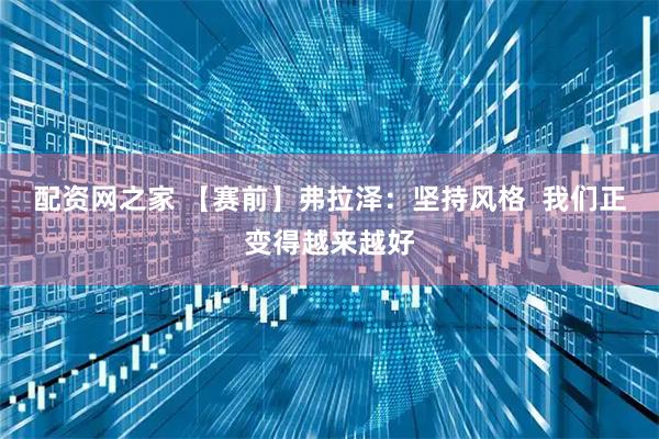 配资网之家 【赛前】弗拉泽：坚持风格  我们正变得越来越好