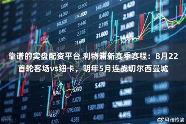 靠谱的实盘配资平台 利物浦新赛季赛程：8月22首轮客场vs纽卡，明年5月连战切尔西曼城